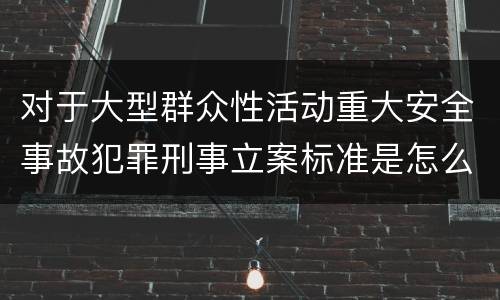 对于大型群众性活动重大安全事故犯罪刑事立案标准是怎么样规定