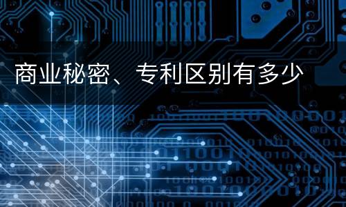 商业秘密、专利区别有多少
