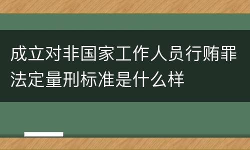 成立对非国家工作人员行贿罪法定量刑标准是什么样