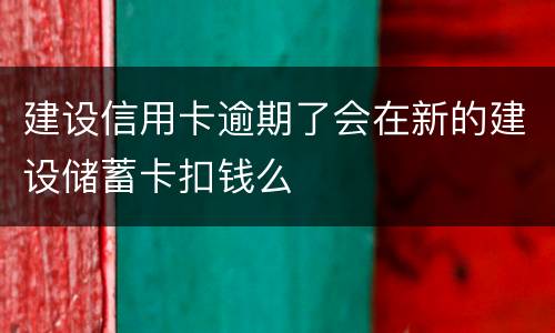 建设信用卡逾期了会在新的建设储蓄卡扣钱么