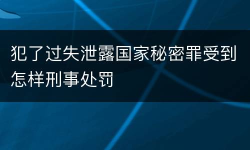 犯了过失泄露国家秘密罪受到怎样刑事处罚
