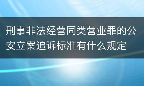 刑事非法经营同类营业罪的公安立案追诉标准有什么规定