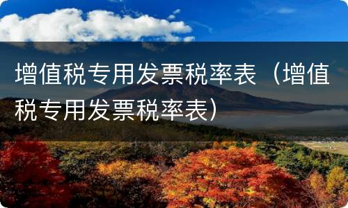 增值税专用发票税率表（增值税专用发票税率表）