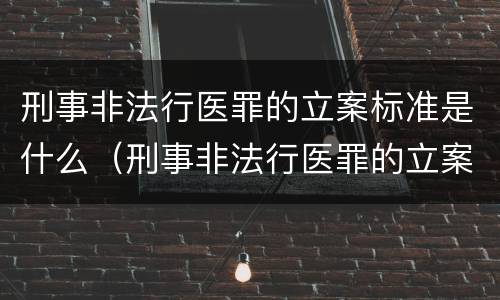 刑事非法行医罪的立案标准是什么（刑事非法行医罪的立案标准是什么意思）
