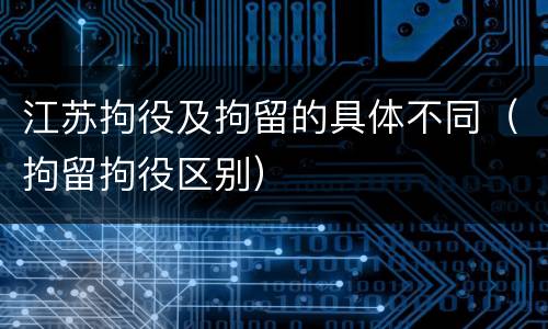 江苏拘役及拘留的具体不同（拘留拘役区别）
