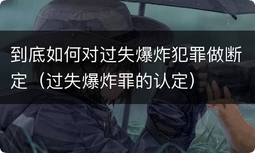 到底如何对过失爆炸犯罪做断定（过失爆炸罪的认定）