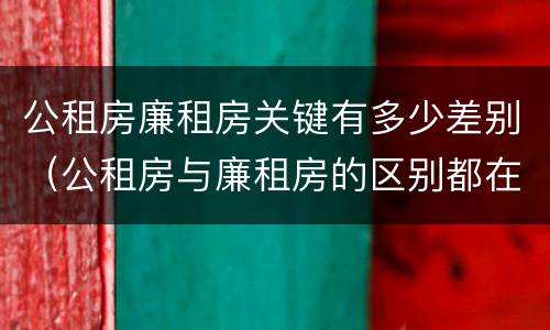 公租房廉租房关键有多少差别（公租房与廉租房的区别都在此,别再搞错了!）