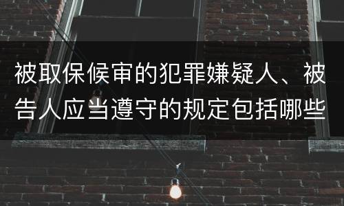 被取保候审的犯罪嫌疑人、被告人应当遵守的规定包括哪些