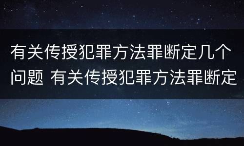 有关传授犯罪方法罪断定几个问题 有关传授犯罪方法罪断定几个问题是什么