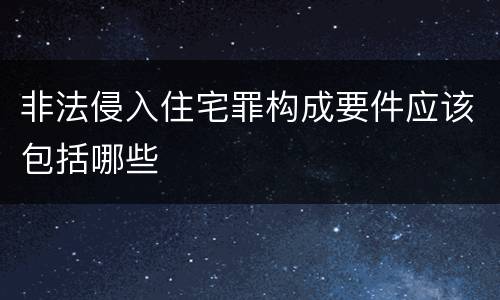 非法侵入住宅罪构成要件应该包括哪些