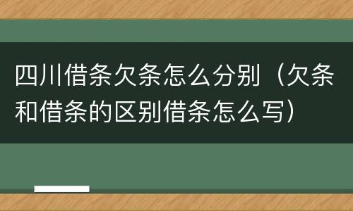 四川借条欠条怎么分别（欠条和借条的区别借条怎么写）