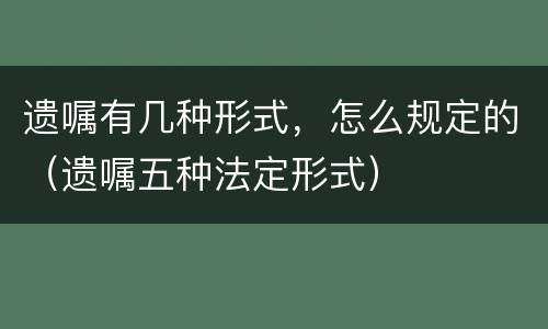 遗嘱有几种形式，怎么规定的（遗嘱五种法定形式）