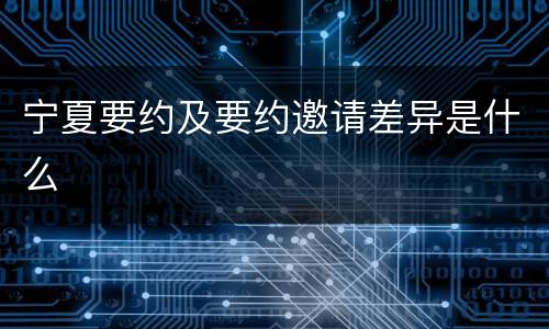 宁夏要约及要约邀请差异是什么