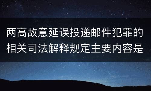 两高故意延误投递邮件犯罪的相关司法解释规定主要内容是什么