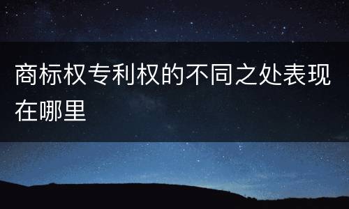 商标权专利权的不同之处表现在哪里