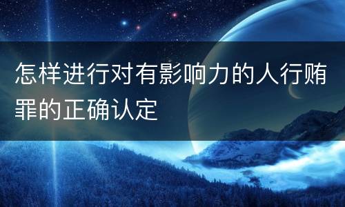 怎样进行对有影响力的人行贿罪的正确认定