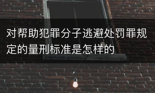 对帮助犯罪分子逃避处罚罪规定的量刑标准是怎样的