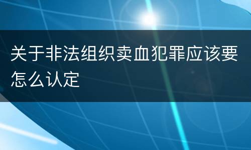 关于非法组织卖血犯罪应该要怎么认定