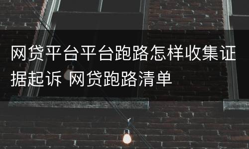 网贷平台平台跑路怎样收集证据起诉 网贷跑路清单