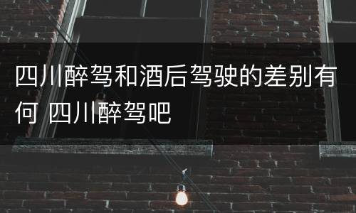 四川醉驾和酒后驾驶的差别有何 四川醉驾吧