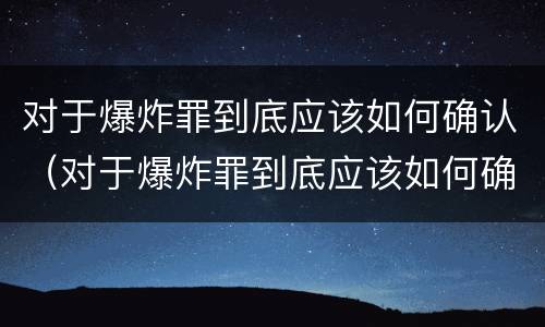 对于爆炸罪到底应该如何确认（对于爆炸罪到底应该如何确认犯罪）