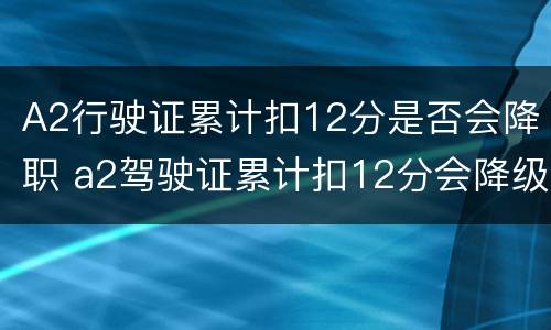 A2行驶证累计扣12分是否会降职 a2驾驶证累计扣12分会降级吗