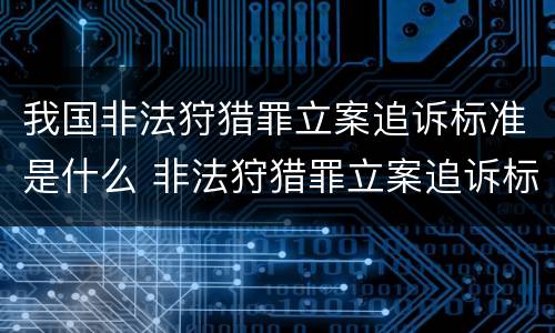 我国非法狩猎罪立案追诉标准是什么 非法狩猎罪立案追诉标准百科