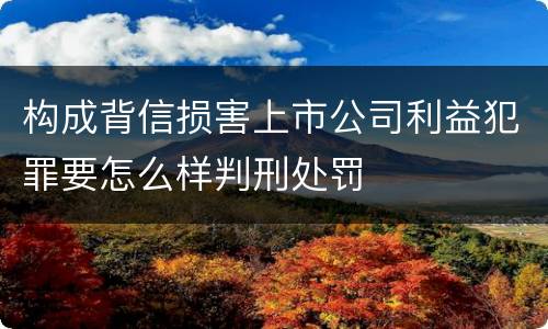 构成背信损害上市公司利益犯罪要怎么样判刑处罚