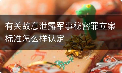 有关故意泄露军事秘密罪立案标准怎么样认定