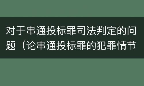 对于串通投标罪司法判定的问题（论串通投标罪的犯罪情节的认定）
