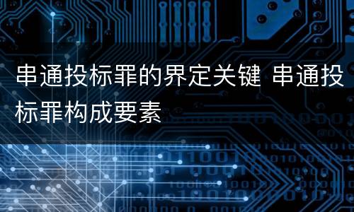 串通投标罪的界定关键 串通投标罪构成要素