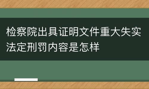 检察院出具证明文件重大失实法定刑罚内容是怎样