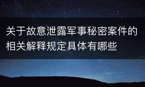 关于故意泄露军事秘密案件的相关解释规定具体有哪些