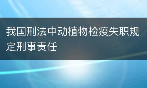 我国刑法中动植物检疫失职规定刑事责任