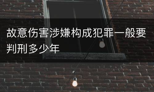 故意伤害涉嫌构成犯罪一般要判刑多少年