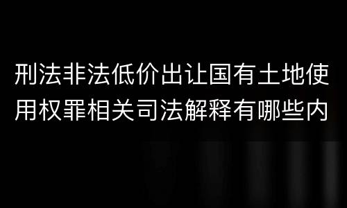 刑法非法低价出让国有土地使用权罪相关司法解释有哪些内容