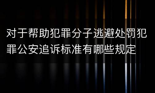 对于帮助犯罪分子逃避处罚犯罪公安追诉标准有哪些规定