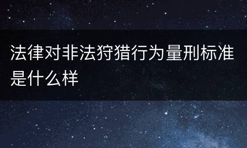 法律对非法狩猎行为量刑标准是什么样