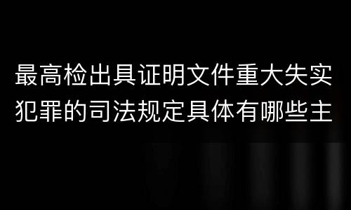 最高检出具证明文件重大失实犯罪的司法规定具体有哪些主要内容