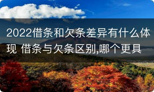 2022借条和欠条差异有什么体现 借条与欠条区别,哪个更具法律