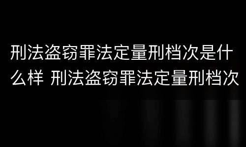 刑法盗窃罪法定量刑档次是什么样 刑法盗窃罪法定量刑档次是什么样的