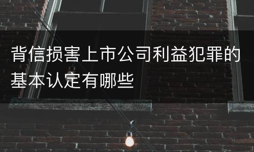 背信损害上市公司利益犯罪的基本认定有哪些