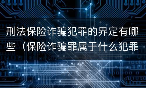 刑法保险诈骗犯罪的界定有哪些（保险诈骗罪属于什么犯罪类型）