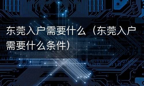 东莞入户需要什么（东莞入户需要什么条件）