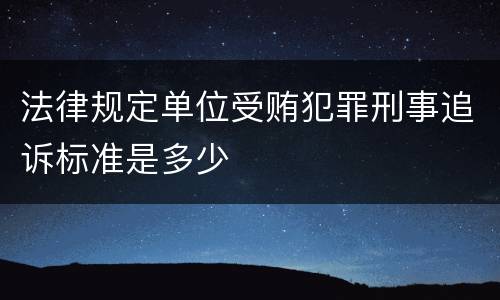 法律规定单位受贿犯罪刑事追诉标准是多少