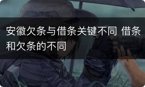 安徽欠条与借条关键不同 借条和欠条的不同