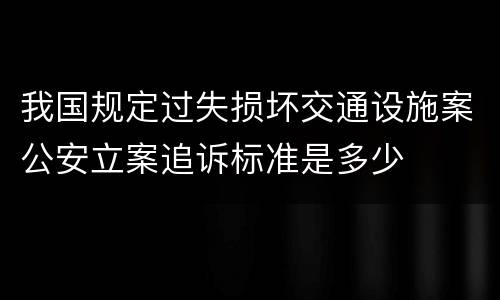 我国规定过失损坏交通设施案公安立案追诉标准是多少