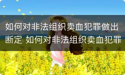 如何对非法组织卖血犯罪做出断定 如何对非法组织卖血犯罪做出断定决定