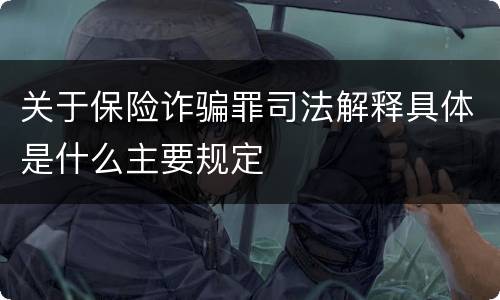 关于保险诈骗罪司法解释具体是什么主要规定