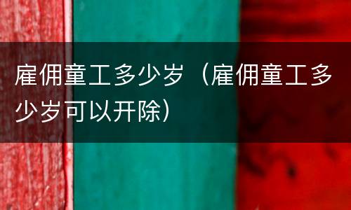 雇佣童工多少岁（雇佣童工多少岁可以开除）